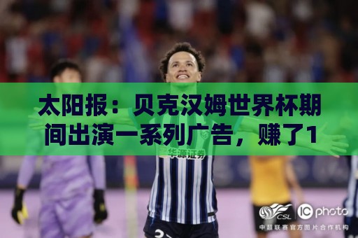 太阳报：贝克汉姆世界杯期间出演一系列广告，赚了1900万英镑