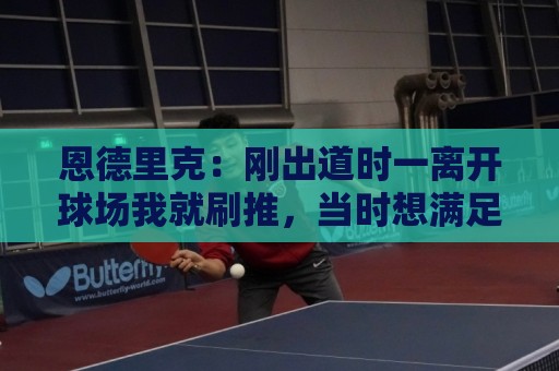 恩德里克：刚出道时一离开球场我就刷推，当时想满足自己的虚荣心