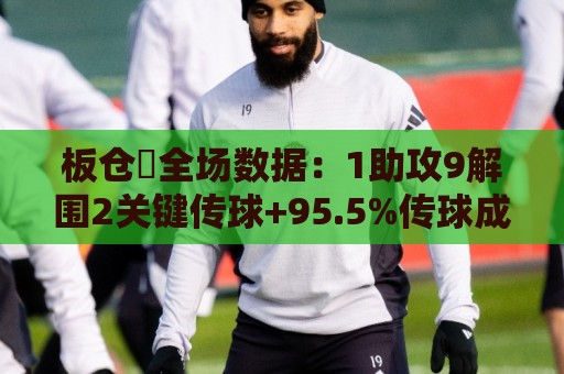 板仓滉全场数据：1助攻9解围2关键传球+95.5%传球成功率，评分7.9
