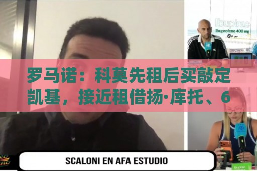 罗马诺:科莫先租后买敲定凯基,接近租借扬·库托、600万签米拉 罗马诺:科莫先租后买敲定凯基,接近租借扬·库托、600万签米拉