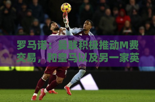 罗马诺：曼联积极推动M费交易，和皇马以及另一家英格兰球队竞争