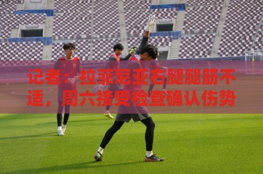记者：拉菲尼亚右腿腿筋不适，周六接受检查确认伤势严重程度