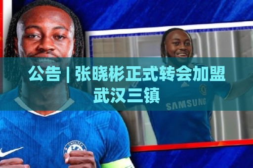 公告 | 张晓彬正式转会加盟武汉三镇 公告 | 张晓彬正式转会加盟武汉三镇