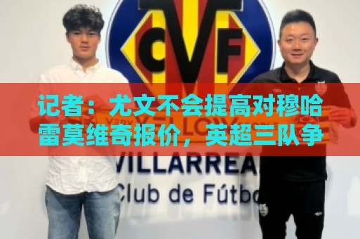 记者:尤文不会提高对穆哈雷莫维奇报价,英超三队争夺球员 记者:尤文不会提高对穆哈雷莫维奇报价,英超三队争夺球员