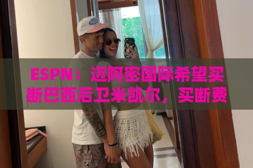 ESPN：迈阿密国际希望买断巴西后卫米凯尔，买断费550万美元