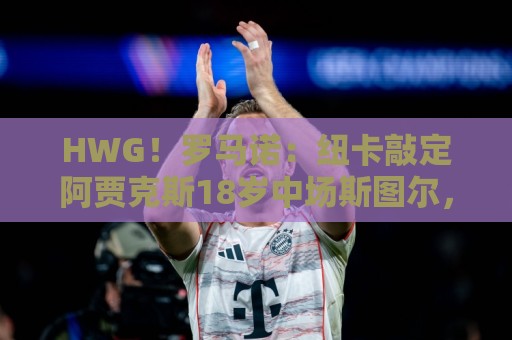 HWG！罗马诺：纽卡敲定阿贾克斯18岁中场斯图尔，总价超2500万欧