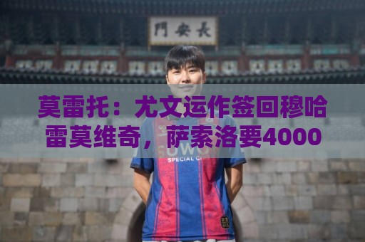 莫雷托：尤文运作签回穆哈雷莫维奇，萨索洛要4000万尤文只需半价