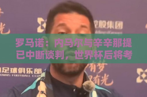 罗马诺：内马尔与辛辛那提已中断谈判，世界杯后将考虑其他选择