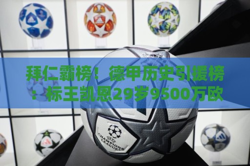 拜仁霸榜！德甲历史引援榜：标王凯恩29岁9500万欧，前20拜仁13人