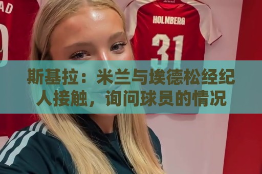 斯基拉:米兰与埃德松经纪人接触,询问球员的情况 斯基拉:米兰与埃德松经纪人接触,询问球员的情况