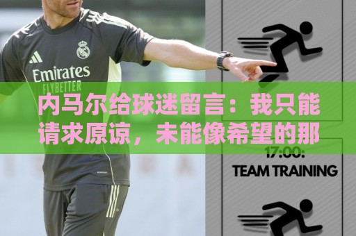 内马尔给球迷留言：我只能请求原谅，未能像希望的那样帮助巴西队
