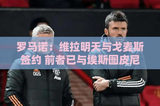 罗马诺：维拉明天与戈麦斯签约 前者已与埃斯图皮尼安达个人协议