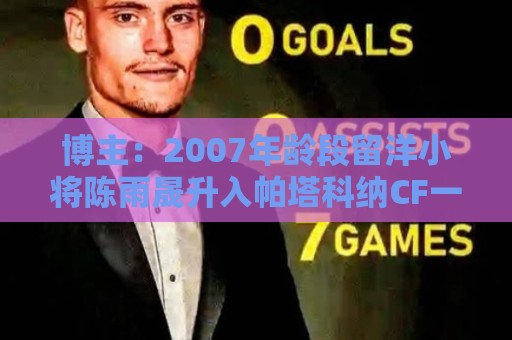 博主：2007年龄段留洋小将陈雨晟升入帕塔科纳CF一线队
