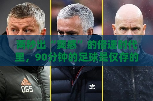 两秒出“爽感”的倍速时代里，90分钟的足球是仅存的“原速浪漫”