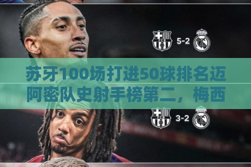 苏牙100场打进50球排名迈阿密队史射手榜第二，梅西90球居首