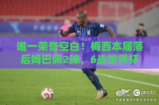 唯一荣誉空白!梅西本届落后姆巴佩2球,6战世界杯但没拿过金靴 唯一荣誉空白!梅西本届落后姆巴佩2球,6战世界杯但没拿过金靴