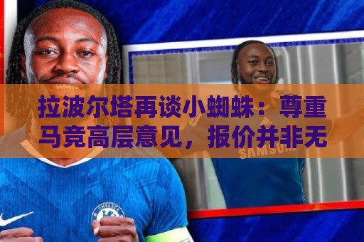 拉波尔塔再谈小蜘蛛：尊重马竞高层意见，报价并非无限期有效