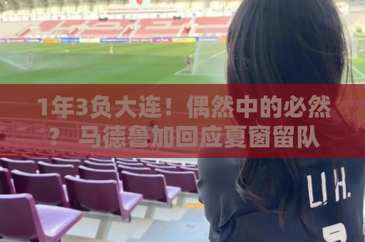 1年3负大连!偶然中的必然? 马德鲁加回应夏窗留队 1年3负大连!偶然中的必然? 马德鲁加回应夏窗留队