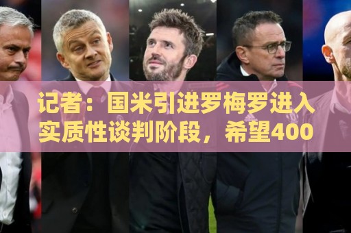 记者：国米引进罗梅罗进入实质性谈判阶段，希望4000万欧达成交易