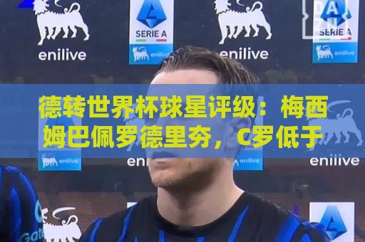 德转世界杯球星评级：梅西姆巴佩罗德里夯，C罗低于预期/佩德里拉