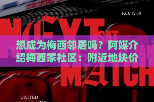 想成为梅西邻居吗？阿媒介绍梅西家社区：附近地块价格约40万美元