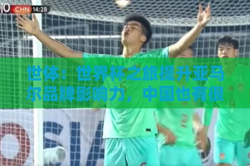 世体：世界杯之旅提升亚马尔品牌影响力，中国也有很多他的广告