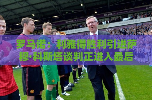 罗马诺：利雅得胜利引进萨穆·科斯塔谈判正进入最后阶段