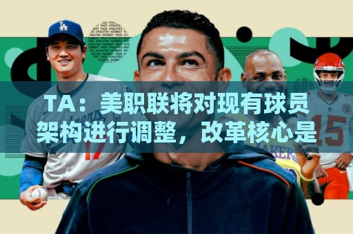 TA：美职联将对现有球员架构进行调整，改革核心是推行工资帽体系