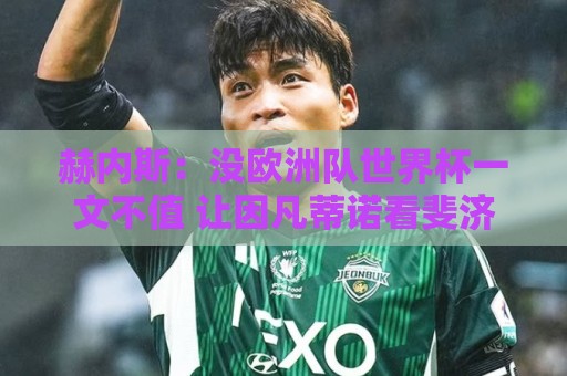 赫内斯:没欧洲队世界杯一文不值 让因凡蒂诺看斐济vs佛得角去吧 赫内斯:没欧洲队世界杯一文不值 让因凡蒂诺看斐济vs佛得角去吧
