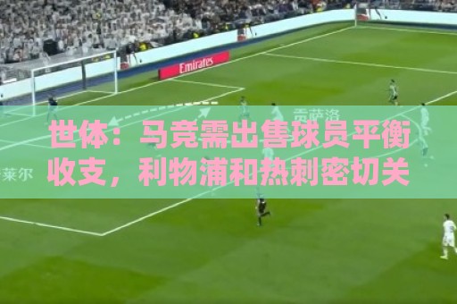 世体：马竞需出售球员平衡收支，利物浦和热刺密切关注鲁杰里