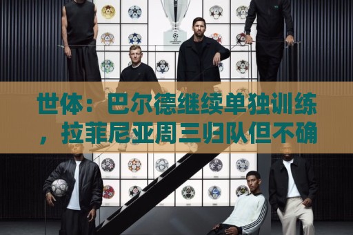 世体：巴尔德继续单独训练，拉菲尼亚周三归队但不确定是否合练