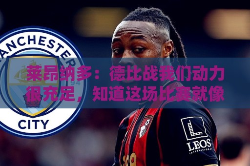 莱昂纳多：德比战我们动力很充足，知道这场比赛就像战争一样