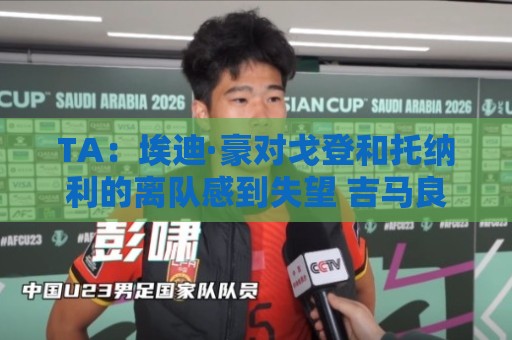 TA：埃迪·豪对戈登和托纳利的离队感到失望 吉马良斯陷转会风波