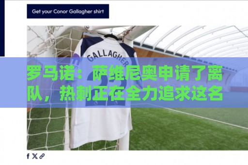罗马诺：萨维尼奥申请了离队，热刺正在全力追求这名球员