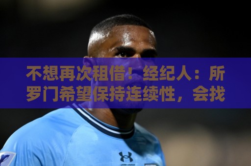 不想再次租借！经纪人：所罗门希望保持连续性，会找到解决方案