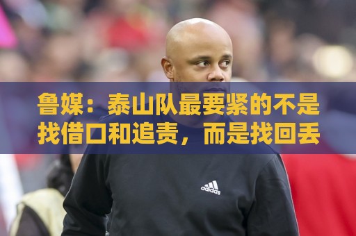 鲁媒：泰山队最要紧的不是找借口和追责，而是找回丢掉的精气神