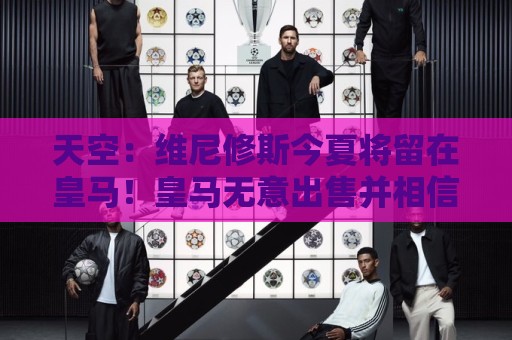 天空：维尼修斯今夏将留在皇马！皇马无意出售并相信他会同意续约