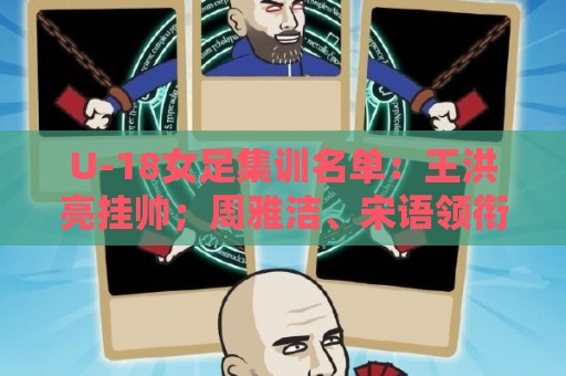 U-18女足集训名单:王洪亮挂帅;周雅洁、宋语领衔31名球员入选 U-18女足集训名单:王洪亮挂帅;周雅洁、宋语领衔31名球员入选