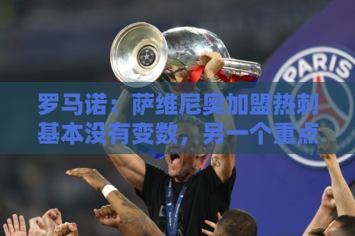 罗马诺：萨维尼奥加盟热刺基本没有变数，另一个重点目标是加克波