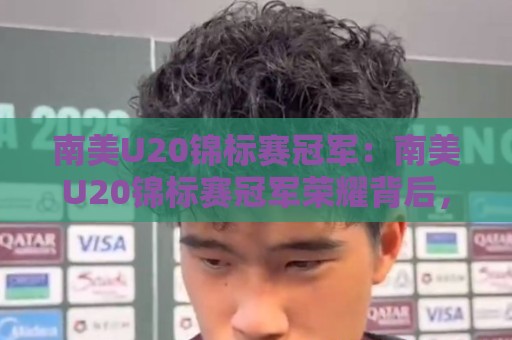 南美U20锦标赛冠军：南美U20锦标赛冠军荣耀背后，那些改变足球版图的青春力量与南美U20锦标赛冠军传承🔱今晚靠谱最火进球站社区排行信号赔率升盘在线看