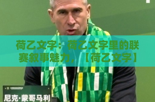 荷乙文字：荷乙文字里的联赛叙事魅力，【荷乙文字】如何读懂荷兰足球第二梯队的独特气质？🔱今晚靠谱最火进球站社区排行信号赔率升盘在线看