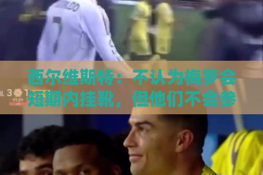 西尔维斯特：不认为梅罗会短期内挂靴，但他们不会参加下届世界杯