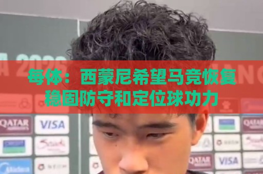 每体:西蒙尼希望马竞恢复稳固防守和定位球功力 每体:西蒙尼希望马竞恢复稳固防守和定位球功力