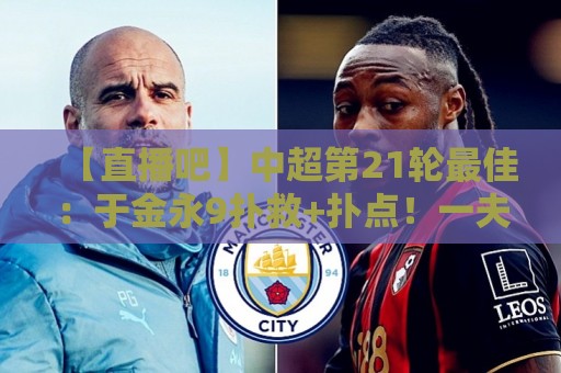 【直播吧】中超第21轮最佳：于金永9扑救+扑点！一夫当关万夫莫开