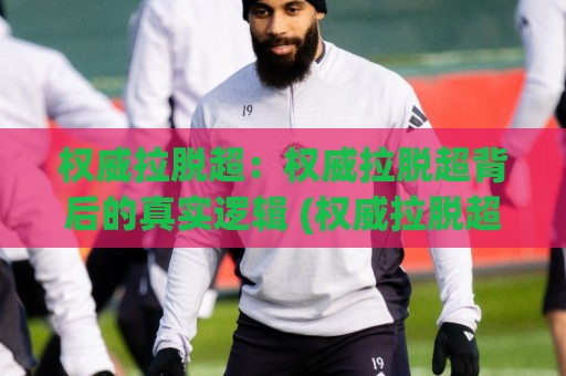 权威拉脱超:权威拉脱超背后的真实逻辑 (权威拉脱超) 为什么越来越多人开始重视它?🔱网上热门博球网攻略排名回放无广告全场录像公司 权威拉脱超:权威拉脱超背后的真实逻辑 (权威拉脱超) 为什么越来越多人开始重视它?🔱网上热门博球网攻略排名回放无广告全场录像公司