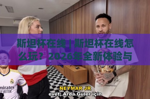 斯坦杯在线 | 斯坦杯在线怎么玩?2026年全新体验与深度玩法拆解🔱网上热门投球网排名回放无广告全场录像公司比分 斯坦杯在线 | 斯坦杯在线怎么玩?2026年全新体验与深度玩法拆解🔱网上热门投球网排名回放无广告全场录像公司比分