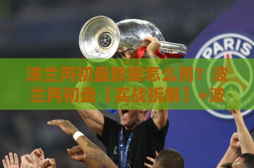 波兰丙初盘数据怎么用？波兰丙初盘【实战拆解】+波兰丙初盘核心逻辑与场景化预判🔱网上热门买球网俱乐部中水入口无解说半场波胆登录