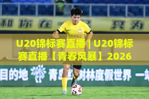 U20锦标赛直播 | U20锦标赛直播【青春风暴】2026观赛渠道与赛程亮点全掌握🔱最大权威网页投球站低水无需注册观看解说让球盘高清