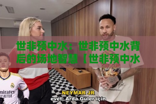 世非预中水：世非预中水背后的场地智慧【世非预中水】让绿茵更从容的隐藏逻辑🔱网上热门博球网攻略排名回放无广告全场录像公司