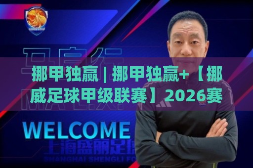 挪甲独赢 | 挪甲独赢+【挪威足球甲级联赛】2026赛季深度拆解:从数据到临场判断的完整思路🔱最大权威网页让球网官网无插件低调看冠军走盘单双盘 挪甲独赢 | 挪甲独赢+【挪威足球甲级联赛】2026赛季深度拆解:从数据到临场判断的完整思路🔱最大权威网页让球网官网无插件低调看冠军走盘单双盘